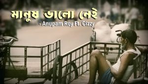 Manush Bhalo Nei Lyrics (মানুষ ভালো নেই) Anupam Roy | Cizzy